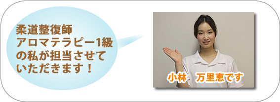 小林万里恵です。柔道整復師、アロマテラピー1級の私が担当させていただきます。