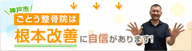 神戸市、ごとう接骨院は根本改善に自信があります